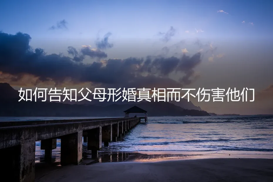 形婚如何告知父母？一份兼顾坦诚与保护的“出柜”沟通指南