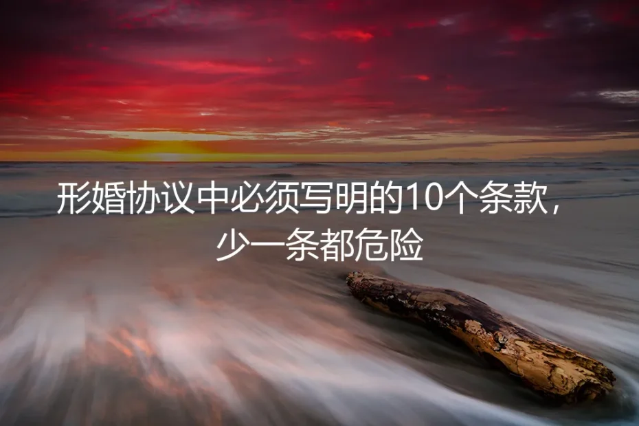 形婚协议中必须写明的10个条款，少一条都危险