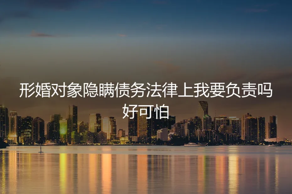 形婚对象隐瞒债务，法律上我需要负责吗？一份风险前置的深度解析
