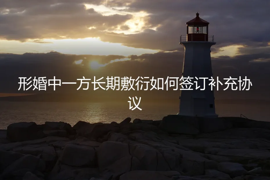 形婚关系长期敷衍？一份补充协议的全流程避坑指南