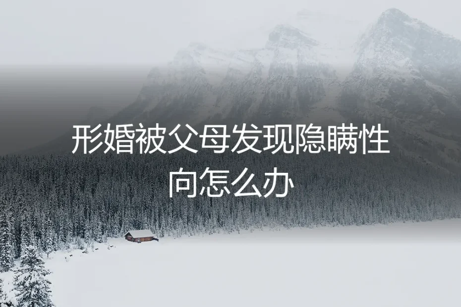 形婚被父母发现隐瞒性向：一场信任危机后的破局与修复指南