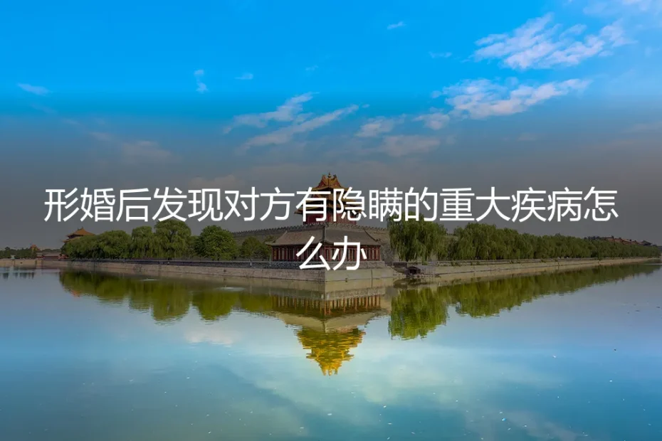 形婚后发现对方隐瞒重大疾病：法律风险、心理困境与破局策略