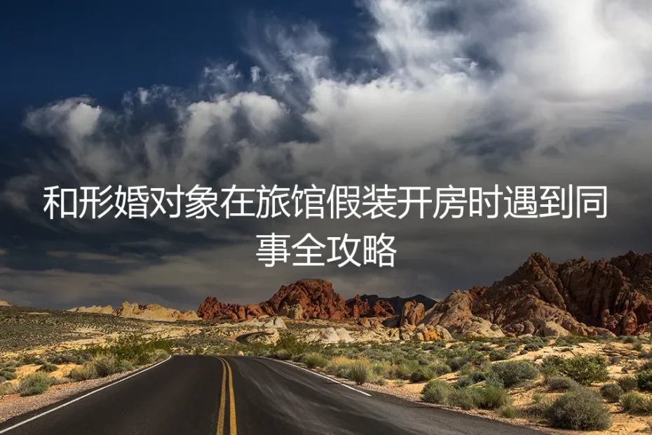 形婚避坑实操指南：当“旅馆开房”遭遇同事，如何危机公关与系统防御