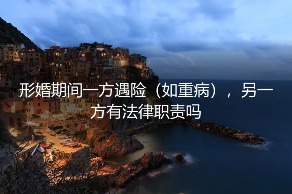 形婚期间一方遇险，另一方有法律职责吗？深度解析风险与责任边界