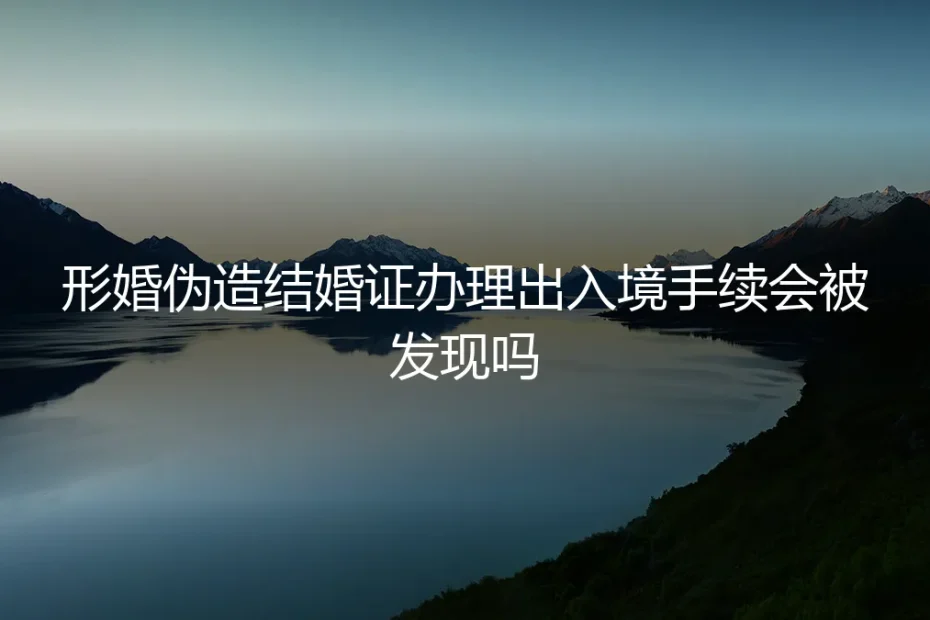 形婚伪造结婚证办理出入境手续，风险几何？一份清醒的风险评估