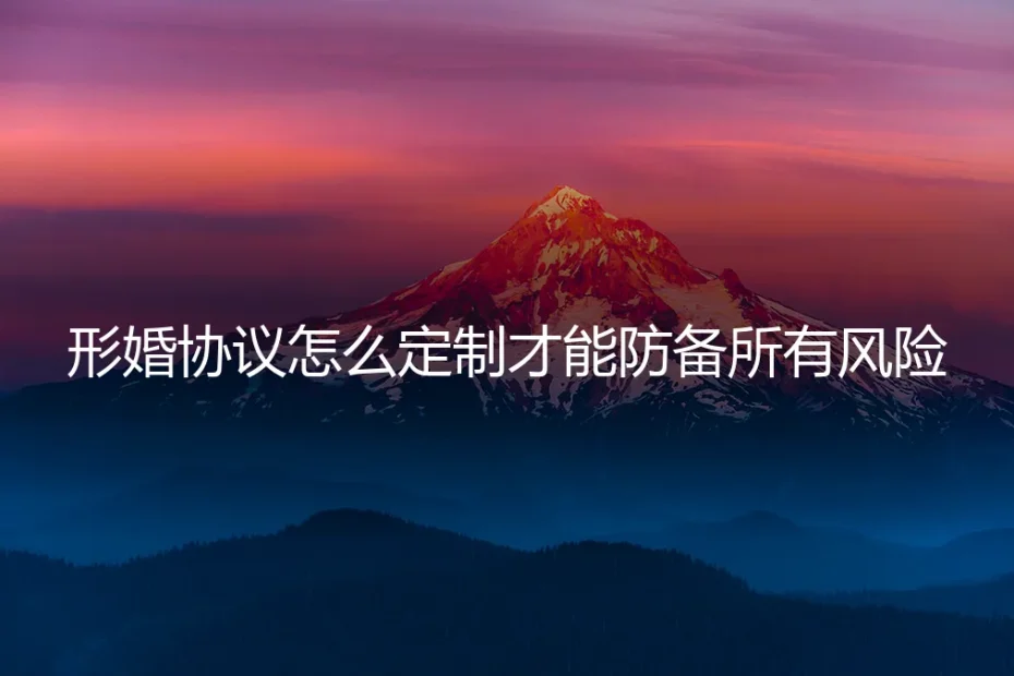形婚协议终极定制指南:如何构建无懈可击的风险防火墙