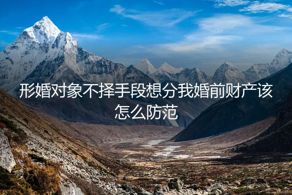 形婚财产保卫战：当“合作方”觊觎你的婚前财产，如何构筑法律与情感防火墙？