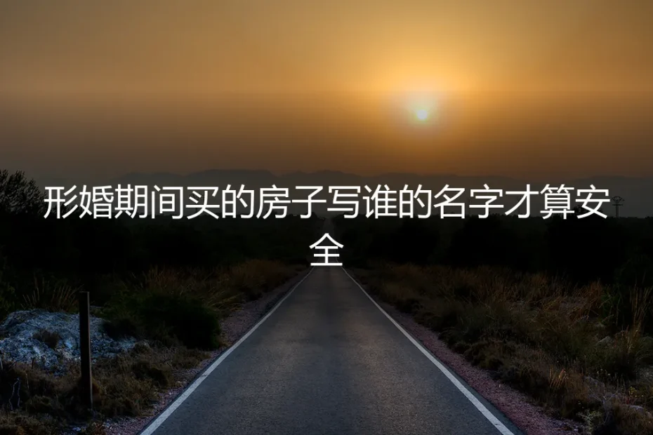 形婚房产署名终极指南：这样登记才安全，避免人财两空