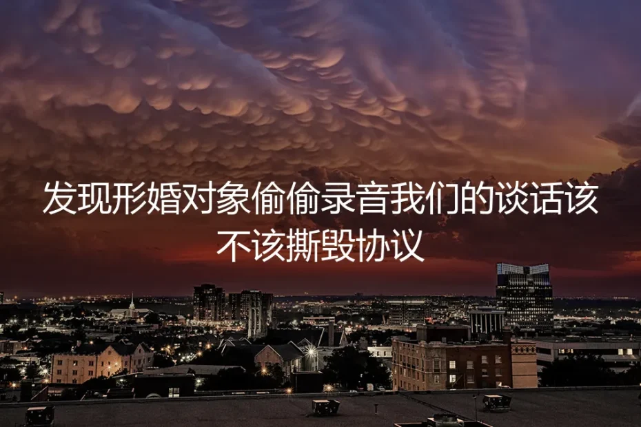 形婚危机：发现对方偷偷录音谈话，协议该不该撕毁？