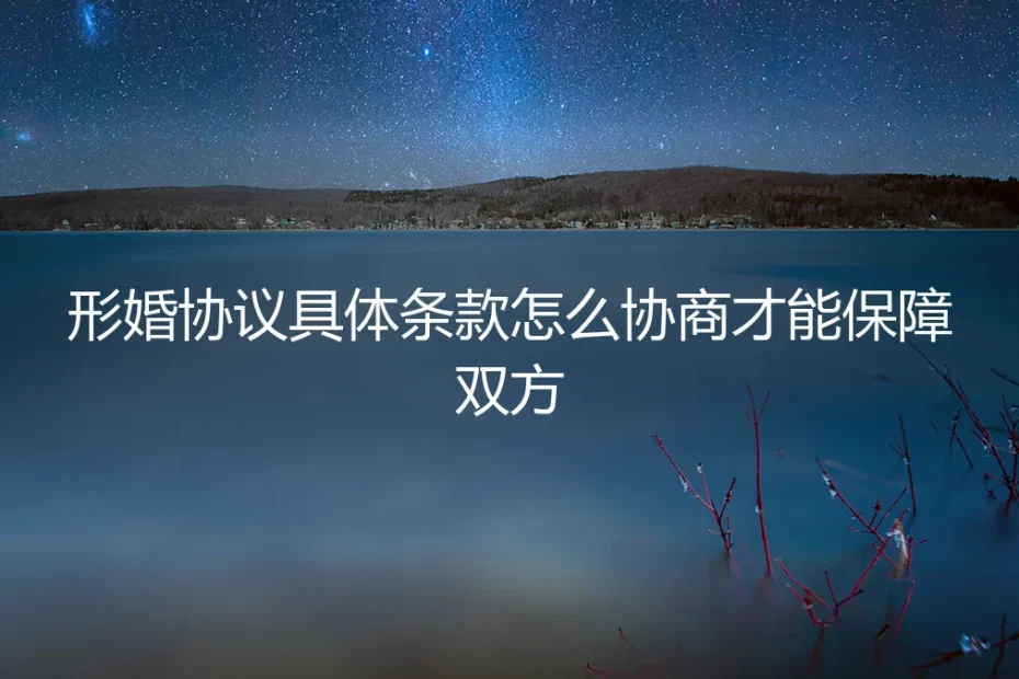 形婚协议条款深度协商指南：如何构建一份真正保障双方的“人生契约”