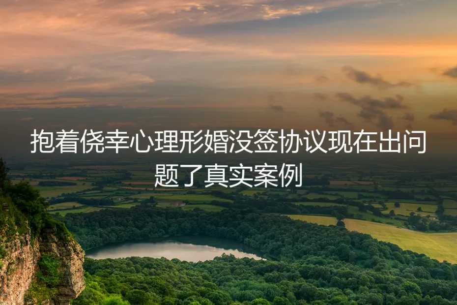 侥幸心理下的形婚困局：未签协议，如何面对失控的代价？