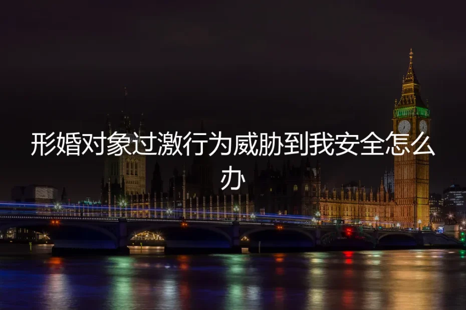 形婚对象行为失控,威胁人身安全:如何冷静应对与法律前置