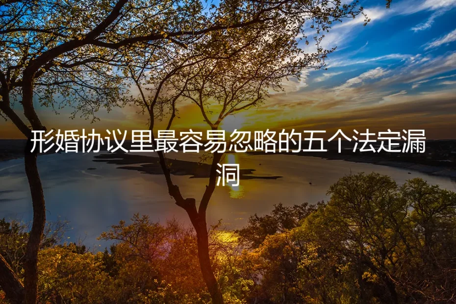 形婚避坑指南：协议里最容易忽略的五个法定漏洞与防御策略
