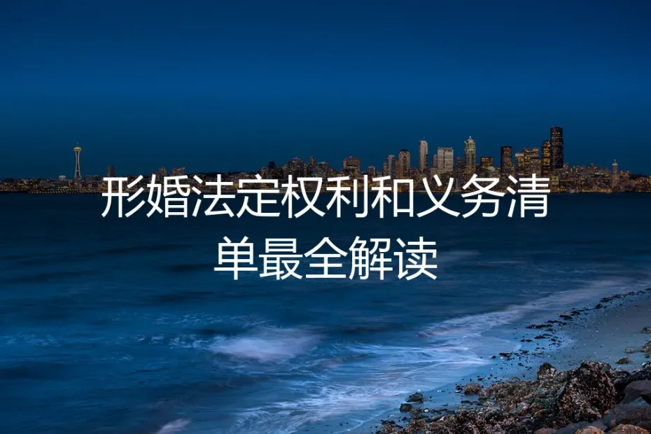 形婚法定权利与义务清单最全解读:一份不容忽视的“合作”指南