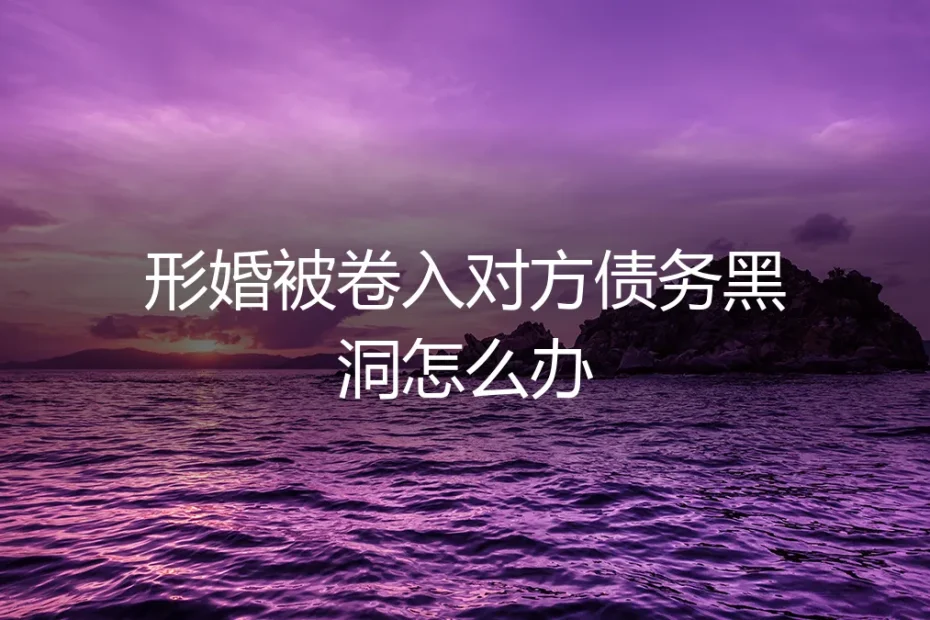 形婚被卷入对方债务黑洞:法律风险剖析与自救指南