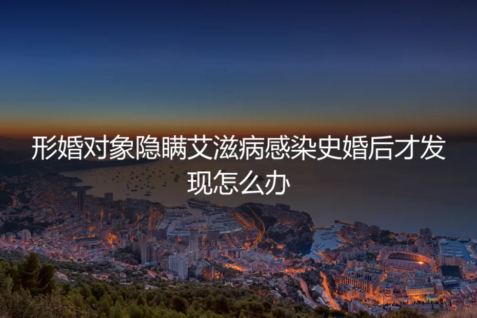 形婚对象隐瞒艾滋病感染史:婚后发现的危机处理与法律应对