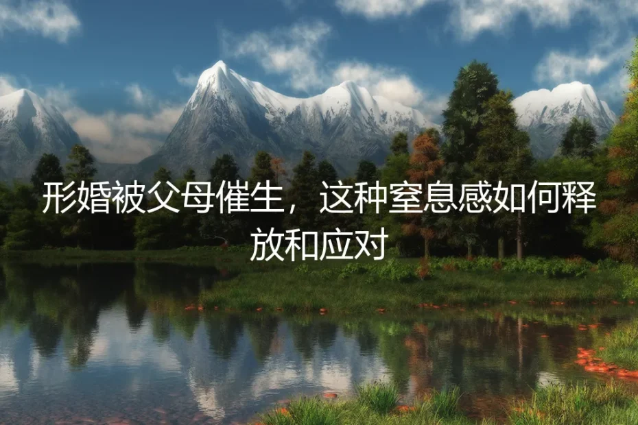 形婚被父母催生:窒息感如何释放与应对?