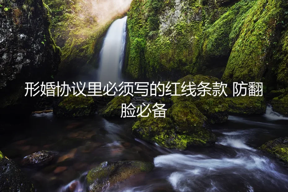 形婚协议里必须写的红线条款:防翻脸必备的保姆级实操指南