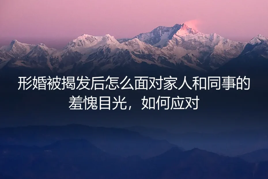 形婚被揭发后,如何面对家人与同事的目光?一份深度应对指南