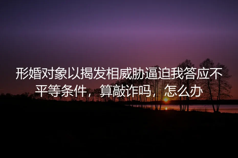 当形婚伴侣以“出柜”相威胁：法律边界与自救指南