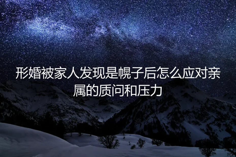 形婚“穿帮”后,如何应对亲属的质问与压力?