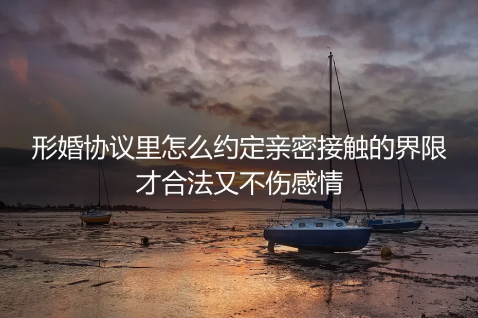 形婚协议实操指南：如何合法且体面地约定亲密接触界限