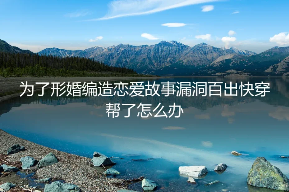 形婚故事编造漏洞百出？三步化解“人设崩塌”危机
