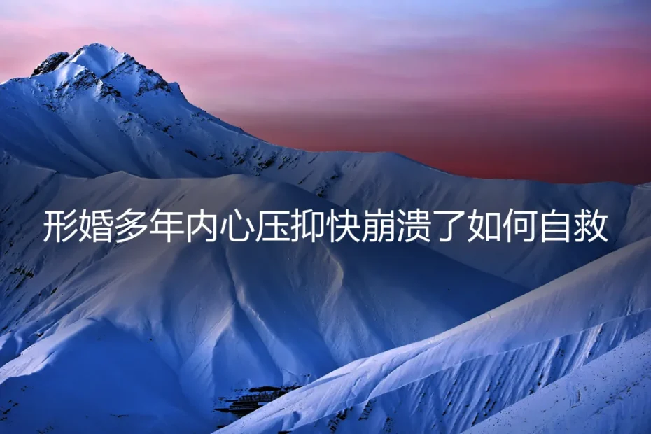 形婚多年内心压抑濒临崩溃?这5个自救方向比忍耐更重要