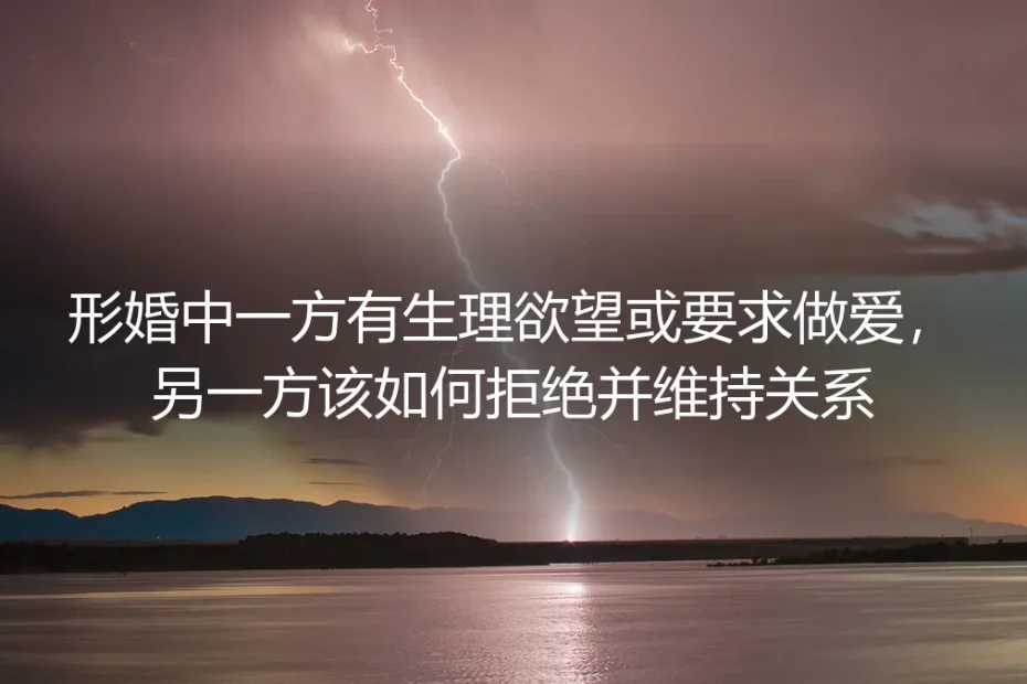 形婚中的性需求困境:当一方提出亲密要求,如何理性应对与边界维护