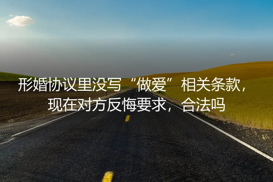 形婚协议未约定“性义务”,对方反悔要求履行,法律如何看?