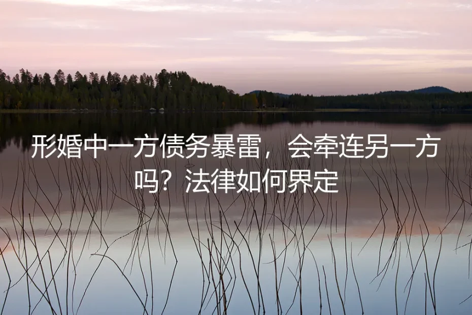 形婚中的债务风险:一方债务暴雷,会牵连另一方吗?法律如何界定?