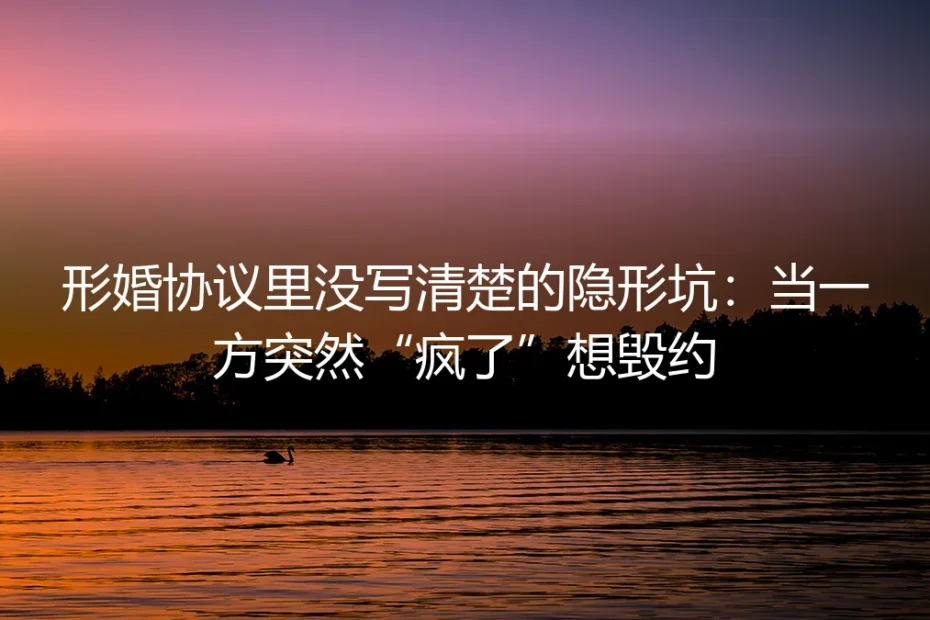 形婚协议里没写清楚的隐形坑:当一方突然“疯了”想毁约
