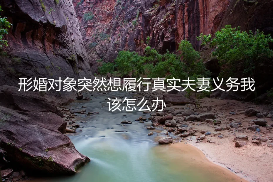 形婚对象突然想履行真实夫妻义务,我该如何应对与破局?
