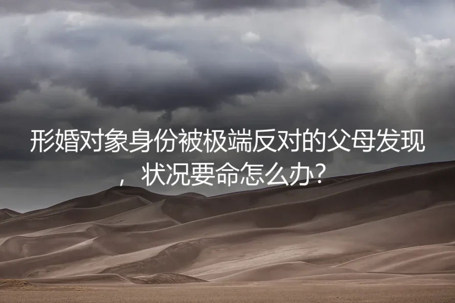 形婚对象身份被极端反对的父母发现，如何紧急应对与破局