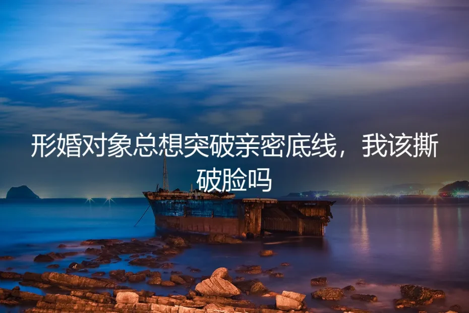 形婚对象总想突破亲密底线,我该撕破脸吗?