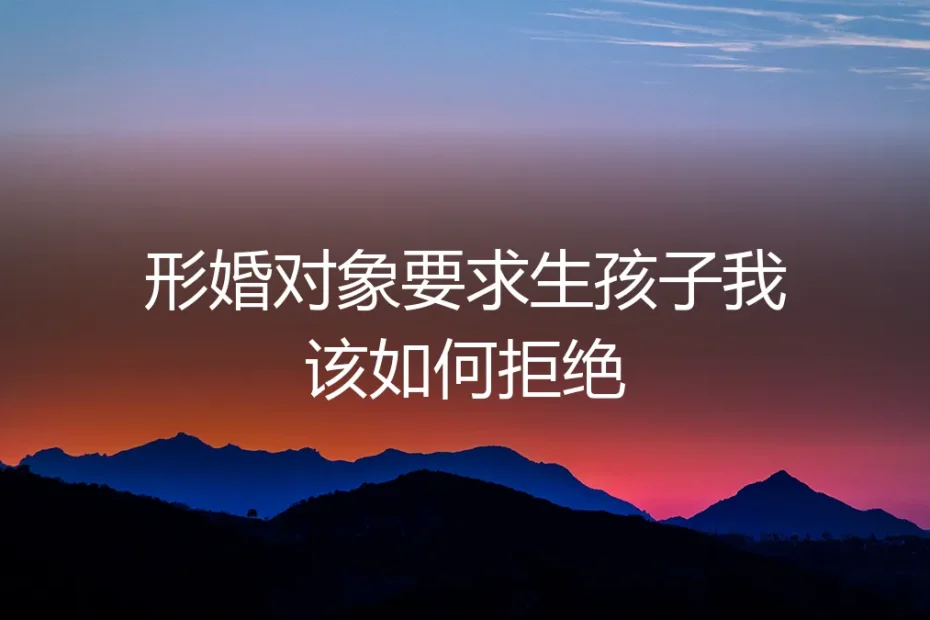 形婚对象提出生育要求,我该如何清醒应对与妥善拒绝?
