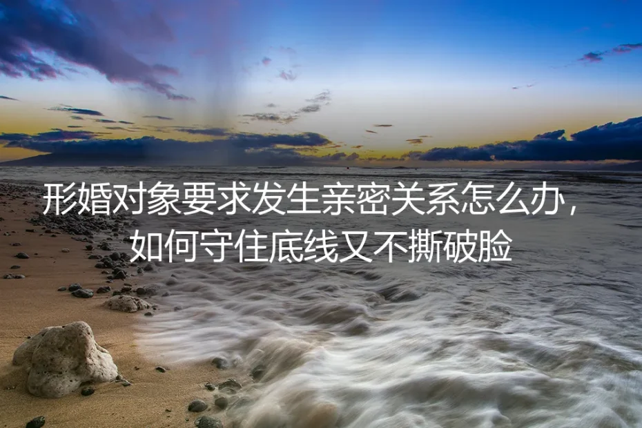 形婚中对方要求亲密关系：如何守住底线又不撕破脸？