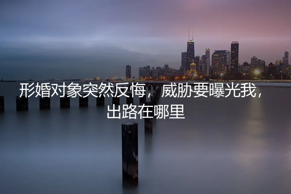 形婚对象突然反悔并威胁曝光,我的出路在哪里?