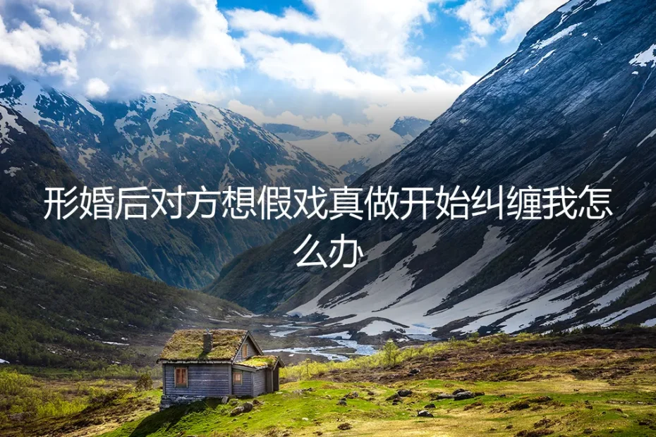 当形婚的“戏”越了界:她开始认真,而我只想退场