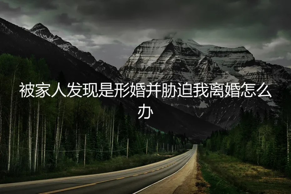 形婚被家人识破并胁迫离婚:如何应对危机与守住边界