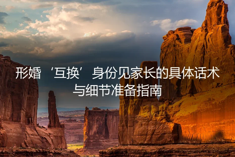 形婚见家长保姆级指南：话术、细节与避坑全攻略