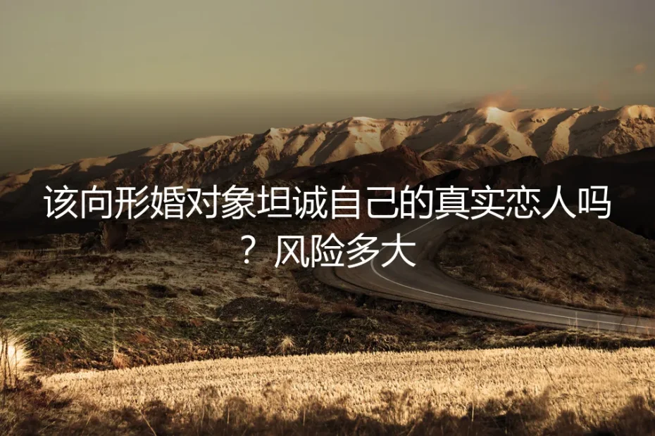形婚中,该向对方坦诚真实恋人吗?风险与契约的深度剖析