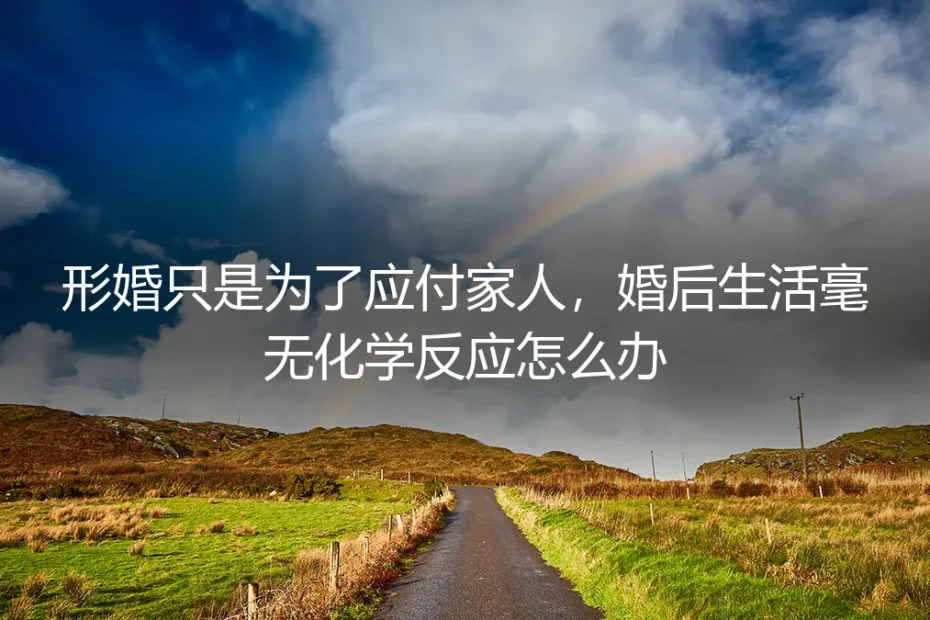 形婚困局：当协议成为空壳，婚后生活毫无化学反应如何破？
