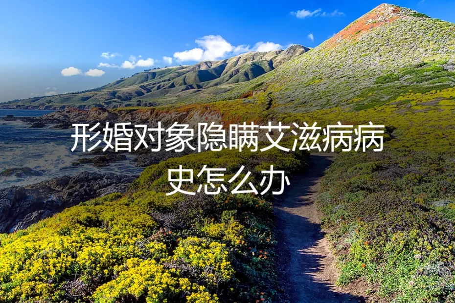 形婚对象隐瞒艾滋病病史：一场信任危机与法律风险的深度剖析