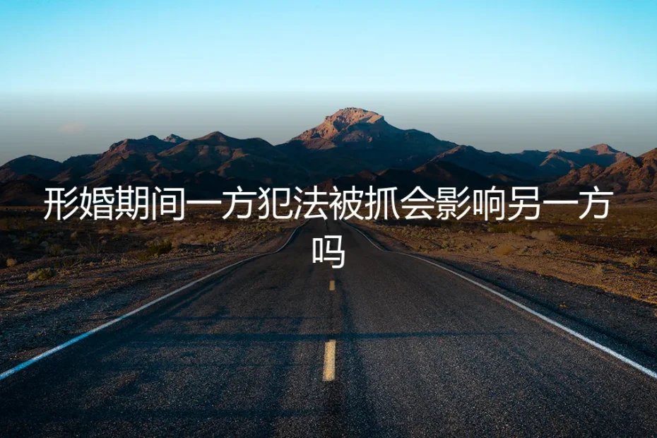 形婚期间一方犯法被抓，另一方会被牵连吗？法律与现实的深度剖析