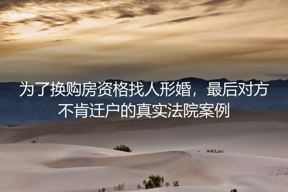 为换购房资格形婚后对方拒迁户：法院判例中的风险与破局路径