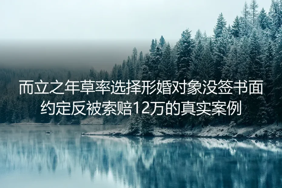 而立之年草率选形婚对象没签书面约定反被索赔12万:形式婚姻里的隐形陷阱与避坑指南