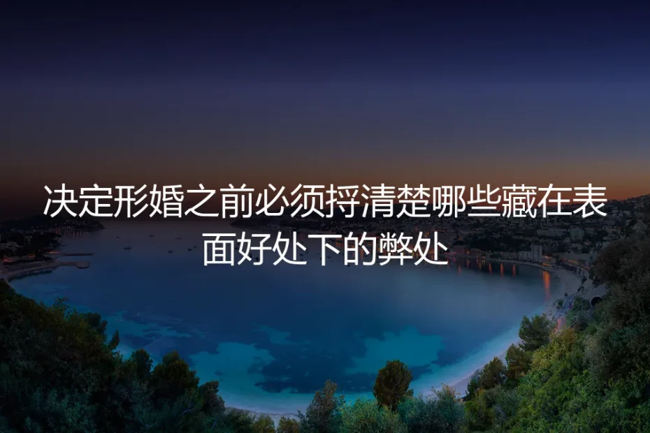 形婚保姆级实操避坑指南：决定形婚前必须捋清的表面好处下的隐性弊处