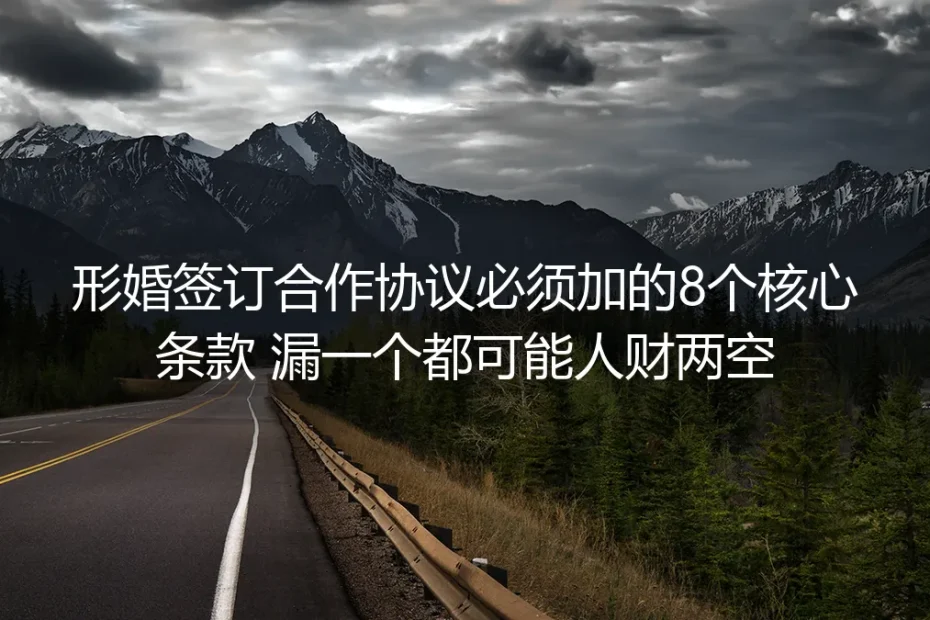 形婚保姆级实操避坑指南：合作协议必须加的8个核心条款，漏一个都可能人财两空