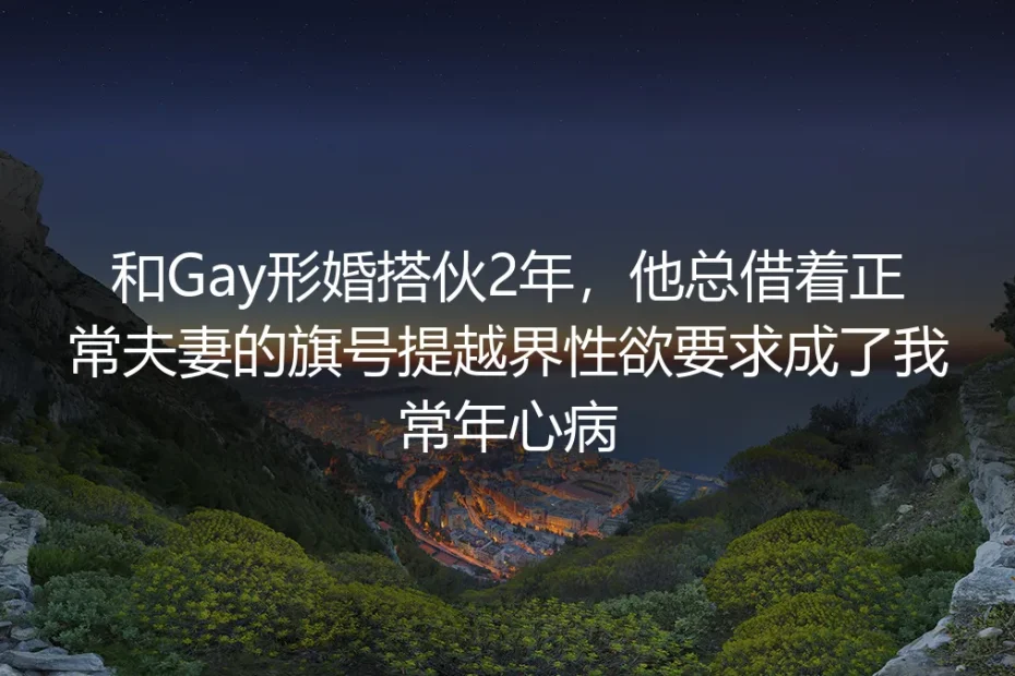 形婚两年:那些打着“正常夫妻”旗号的越界要求,是我藏了两年的心病